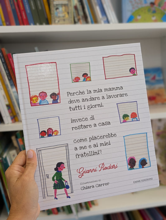 Perché la mia mamma deve andare a lavorare tutti i giorni, invece di restare a casa come piacerebbe a me e ai miei fratellini? Gianni Rodari e Chiara Carrer